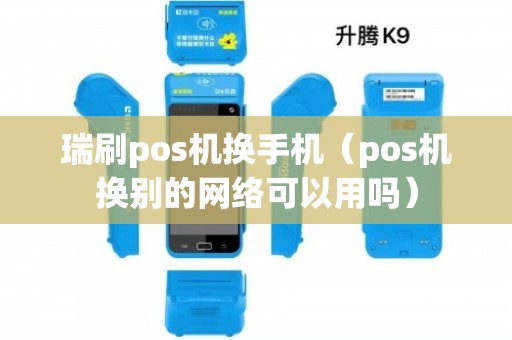 瑞刷POS机换手机后连接解决方案 更换手机和网络对使用的影响全解析